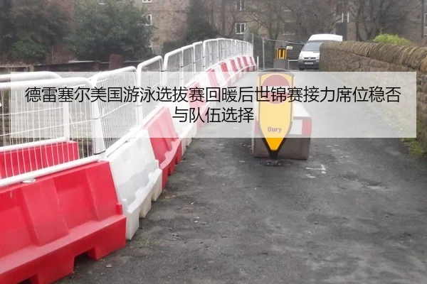 德雷塞尔美国游泳选拔赛回暖后世锦赛接力席位稳否与队伍选择