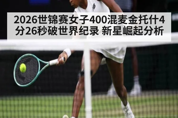 2026世锦赛女子400混麦金托什4分26秒破世界纪录 新星崛起分析 - nine game