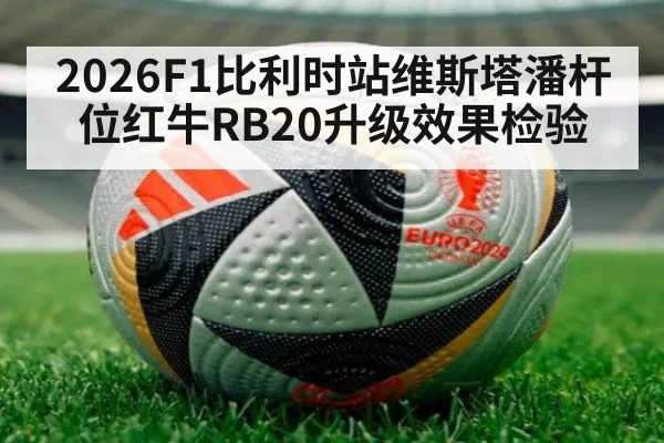 2026F1比利时站维斯塔潘杆位红牛RB20升级效果检验 - nine game