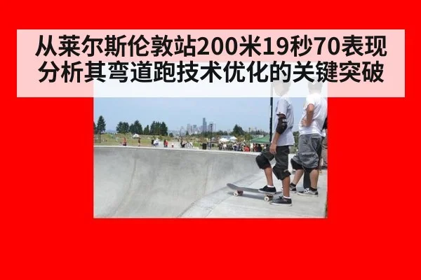 从莱尔斯伦敦站200米19秒70表现分析其弯道跑技术优化的关键突破 - nine game