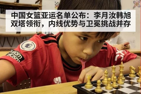 中国女篮亚运名单公布：李月汝韩旭双塔领衔，内线优势与卫冕挑战并存