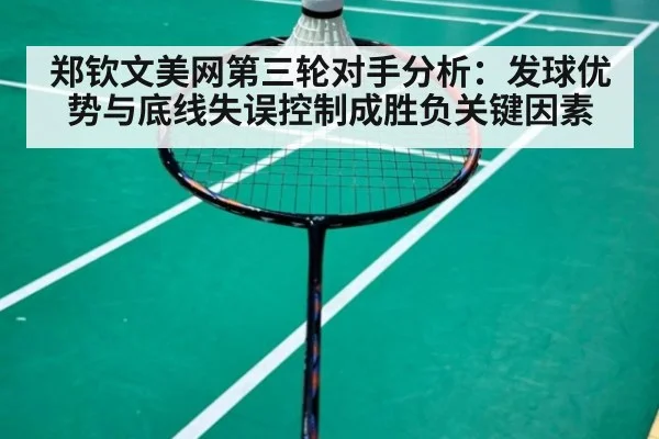 郑钦文美网第三轮对手分析：发球优势与底线失误控制成胜负关键因素