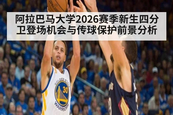 阿拉巴马大学2026赛季新生四分卫登场机会与传球保护前景分析
