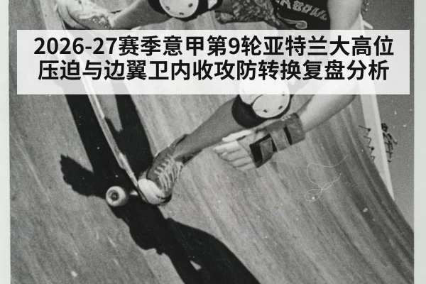 2026-27赛季意甲第9轮亚特兰大高位压迫与边翼卫内收攻防转换复盘分析